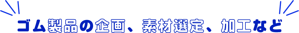 ゴム製品の企画、素材選定、加工など